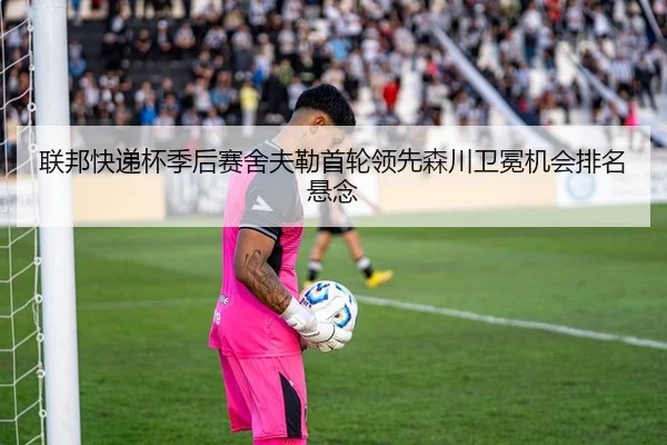 联邦快递杯季后赛舍夫勒首轮领先森川卫冕机会排名悬念