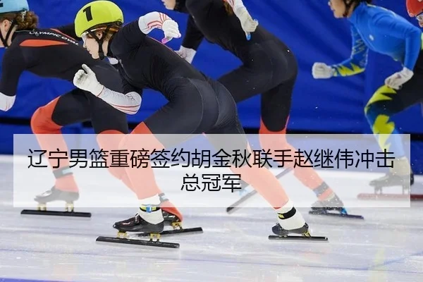 辽宁男篮重磅签约胡金秋联手赵继伟冲击总冠军